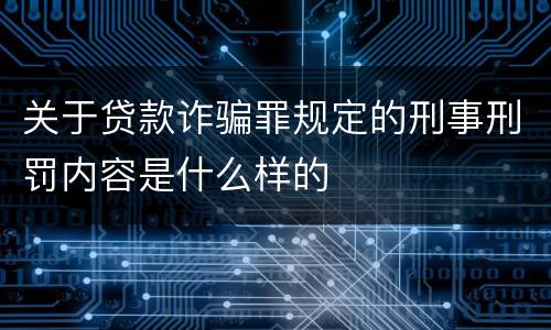 关于贷款诈骗罪规定的刑事刑罚内容是什么样的