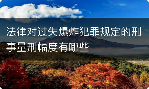 法律对过失爆炸犯罪规定的刑事量刑幅度有哪些