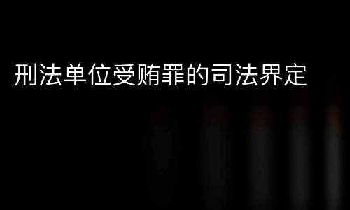 刑法单位受贿罪的司法界定