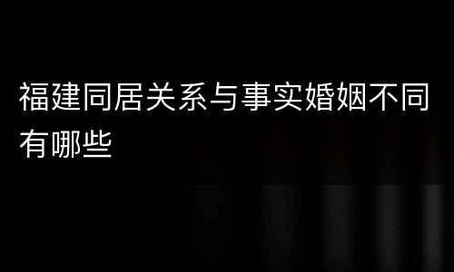 福建同居关系与事实婚姻不同有哪些