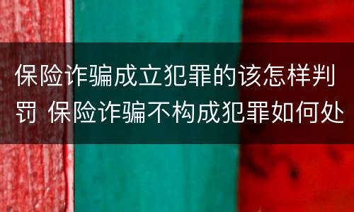 保险诈骗成立犯罪的该怎样判罚 保险诈骗不构成犯罪如何处罚