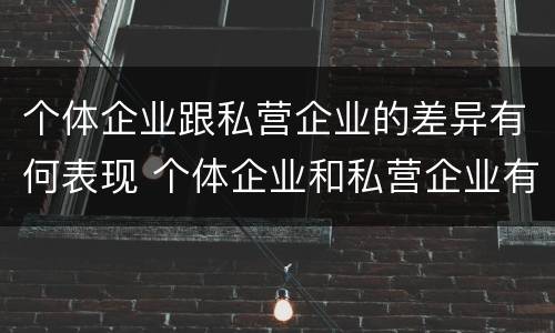 个体企业跟私营企业的差异有何表现 个体企业和私营企业有什么联系?
