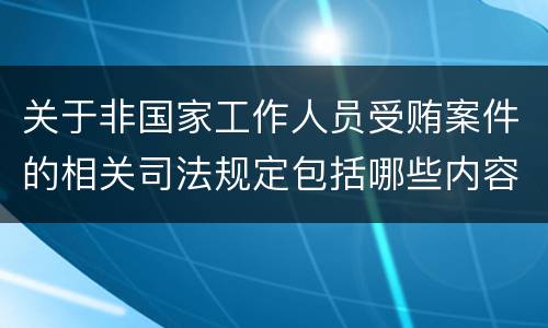关于非国家工作人员受贿案件的相关司法规定包括哪些内容