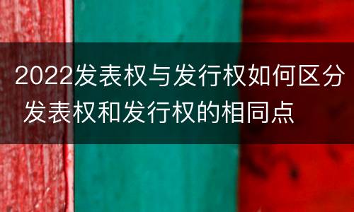 2022发表权与发行权如何区分 发表权和发行权的相同点