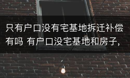 只有户口没有宅基地拆迁补偿有吗 有户口没宅基地和房子,赔偿吗?
