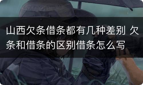 山西欠条借条都有几种差别 欠条和借条的区别借条怎么写