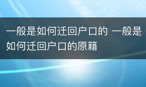 一般是如何迁回户口的 一般是如何迁回户口的原籍
