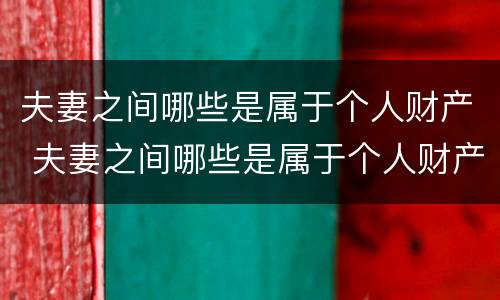 夫妻之间哪些是属于个人财产 夫妻之间哪些是属于个人财产范围