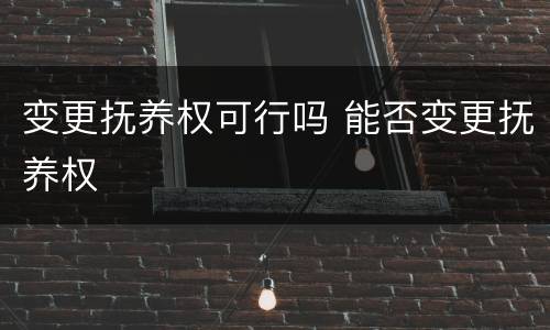 变更抚养权可行吗 能否变更抚养权