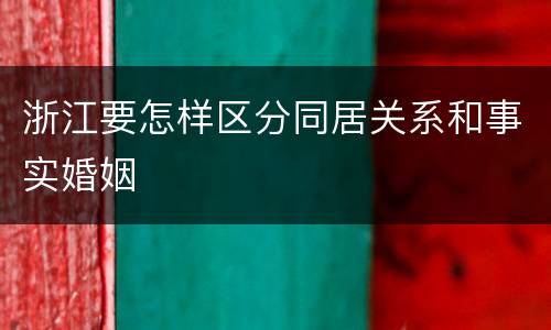 浙江要怎样区分同居关系和事实婚姻