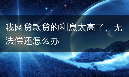 我网贷款贷的利息太高了，无法偿还怎么办
