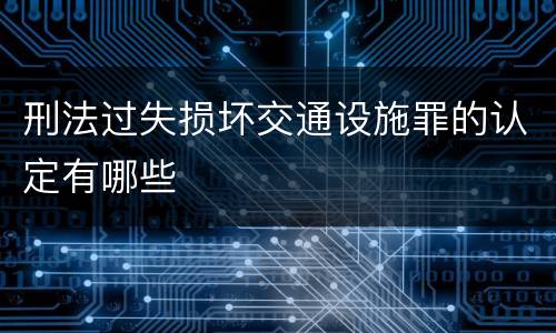 刑法过失损坏交通设施罪的认定有哪些