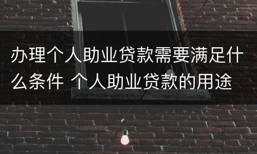 办理个人助业贷款需要满足什么条件 个人助业贷款的用途
