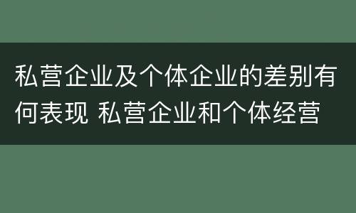 私营企业及个体企业的差别有何表现 私营企业和个体经营