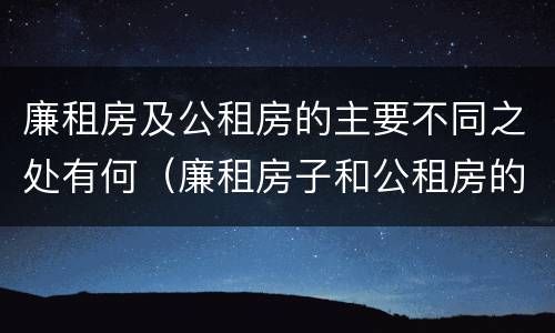 廉租房及公租房的主要不同之处有何（廉租房子和公租房的区别）