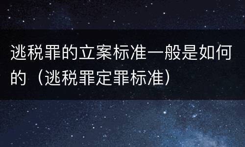 逃税罪的立案标准一般是如何的（逃税罪定罪标准）