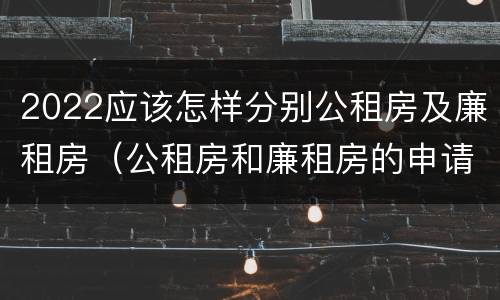 2022应该怎样分别公租房及廉租房（公租房和廉租房的申请条件）