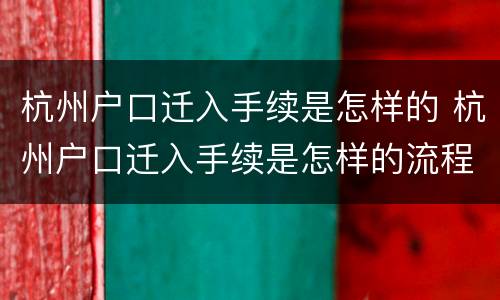 杭州户口迁入手续是怎样的 杭州户口迁入手续是怎样的流程