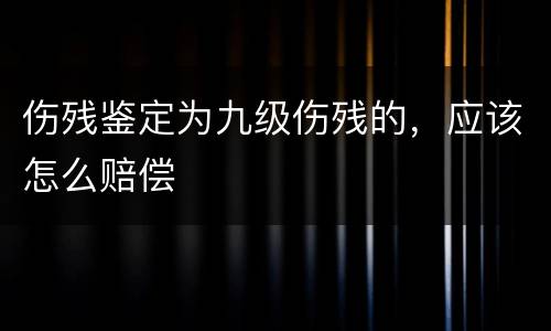 伤残鉴定为九级伤残的，应该怎么赔偿