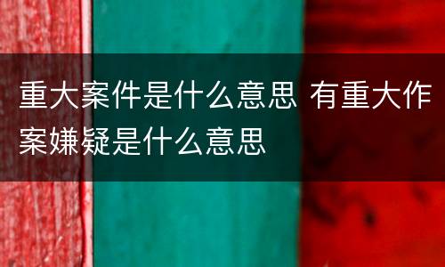 重大案件是什么意思 有重大作案嫌疑是什么意思