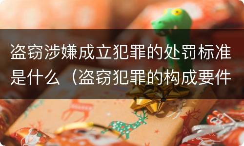 盗窃涉嫌成立犯罪的处罚标准是什么（盗窃犯罪的构成要件）