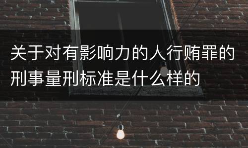 关于对有影响力的人行贿罪的刑事量刑标准是什么样的