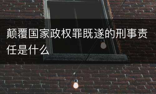 颠覆国家政权罪既遂的刑事责任是什么