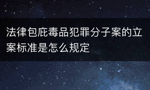 法律包庇毒品犯罪分子案的立案标准是怎么规定