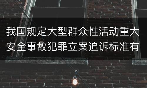 我国规定大型群众性活动重大安全事故犯罪立案追诉标准有哪些规定