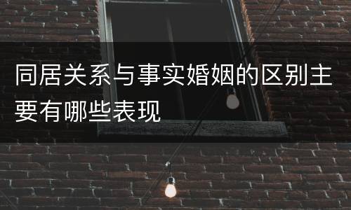 同居关系与事实婚姻的区别主要有哪些表现