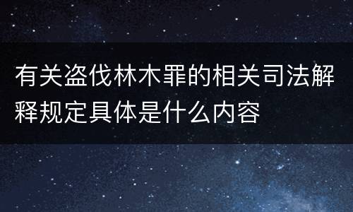 有关盗伐林木罪的相关司法解释规定具体是什么内容