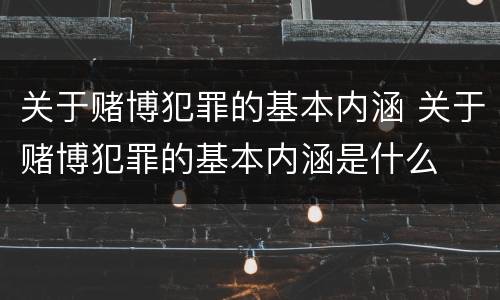 关于赌博犯罪的基本内涵 关于赌博犯罪的基本内涵是什么