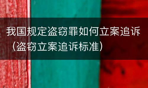 我国规定盗窃罪如何立案追诉（盗窃立案追诉标准）