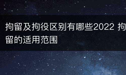 拘留及拘役区别有哪些2022 拘留的适用范围