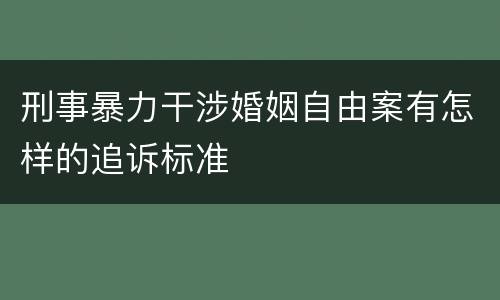 刑事暴力干涉婚姻自由案有怎样的追诉标准