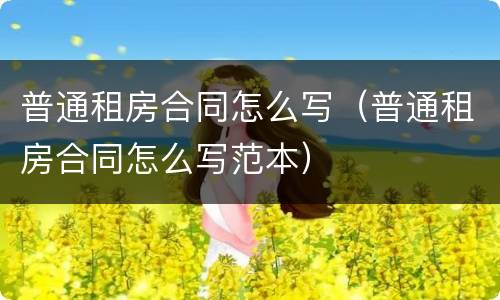 普通租房合同怎么写（普通租房合同怎么写范本）