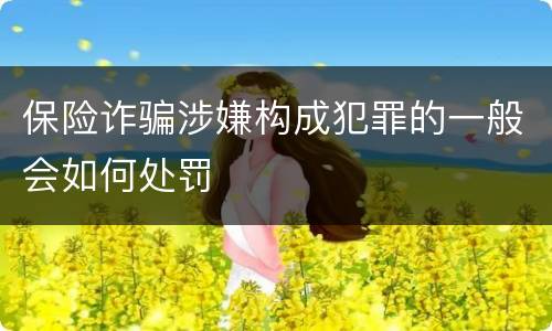 保险诈骗涉嫌构成犯罪的一般会如何处罚