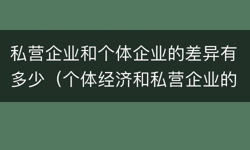私营企业和个体企业的差异有多少（个体经济和私营企业的区别）