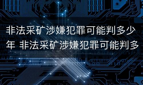 非法采矿涉嫌犯罪可能判多少年 非法采矿涉嫌犯罪可能判多少年以上