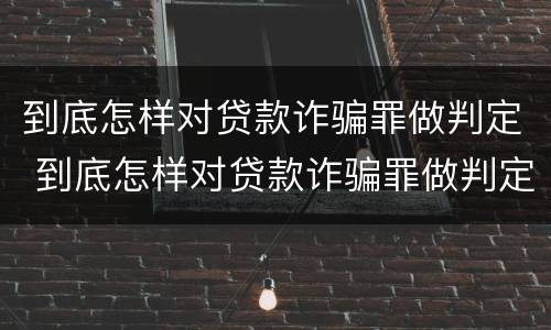 到底怎样对贷款诈骗罪做判定 到底怎样对贷款诈骗罪做判定呢