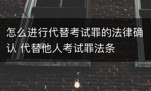 怎么进行代替考试罪的法律确认 代替他人考试罪法条