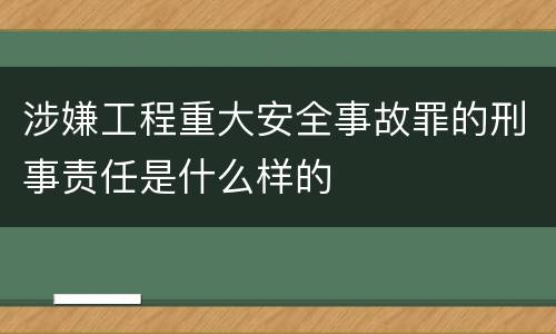 涉嫌工程重大安全事故罪的刑事责任是什么样的
