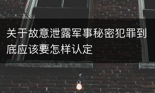 关于故意泄露军事秘密犯罪到底应该要怎样认定