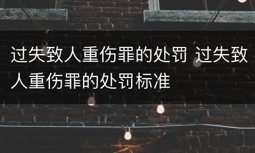 过失致人重伤罪的处罚 过失致人重伤罪的处罚标准