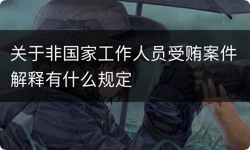 关于非国家工作人员受贿案件解释有什么规定