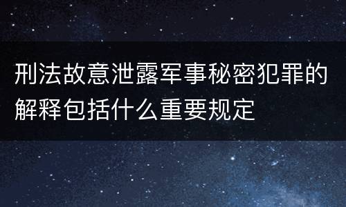 刑法故意泄露军事秘密犯罪的解释包括什么重要规定
