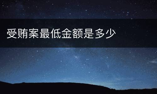 受贿案最低金额是多少