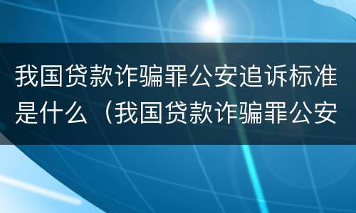 我国贷款诈骗罪公安追诉标准是什么（我国贷款诈骗罪公安追诉标准是什么时候实施）