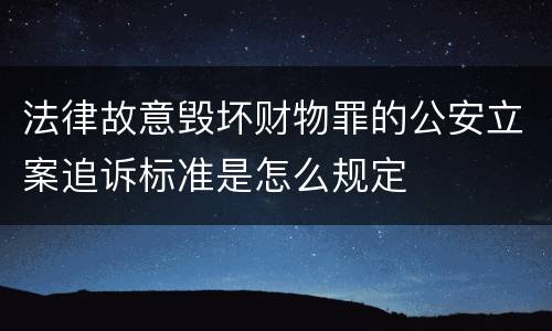 法律故意毁坏财物罪的公安立案追诉标准是怎么规定