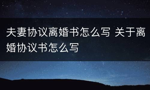夫妻协议离婚书怎么写 关于离婚协议书怎么写